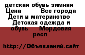 детская обувь зимняя › Цена ­ 800 - Все города Дети и материнство » Детская одежда и обувь   . Мордовия респ.